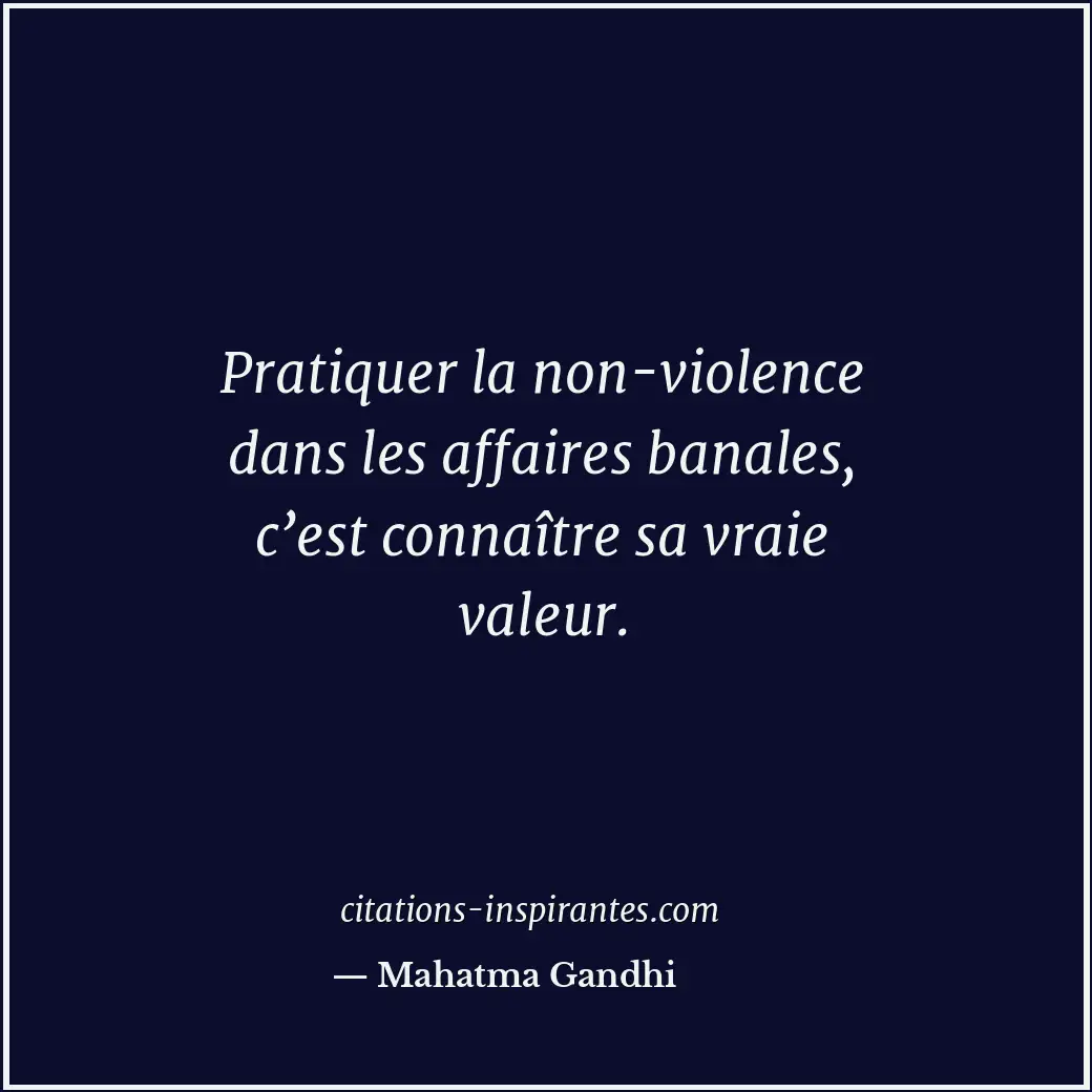 Pratiquer la non-violence dans les affaires banales, c’est connaître sa vraie va... Citation de Mahatma Gandhi