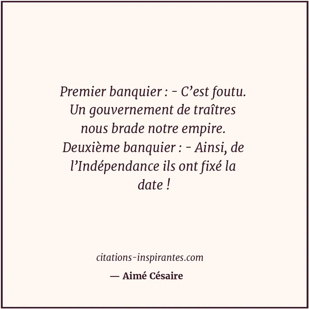 Premier banquier : - C’est foutu. Un gouvernement de traîtres nous brade notre e... Citation de Aimé Césaire