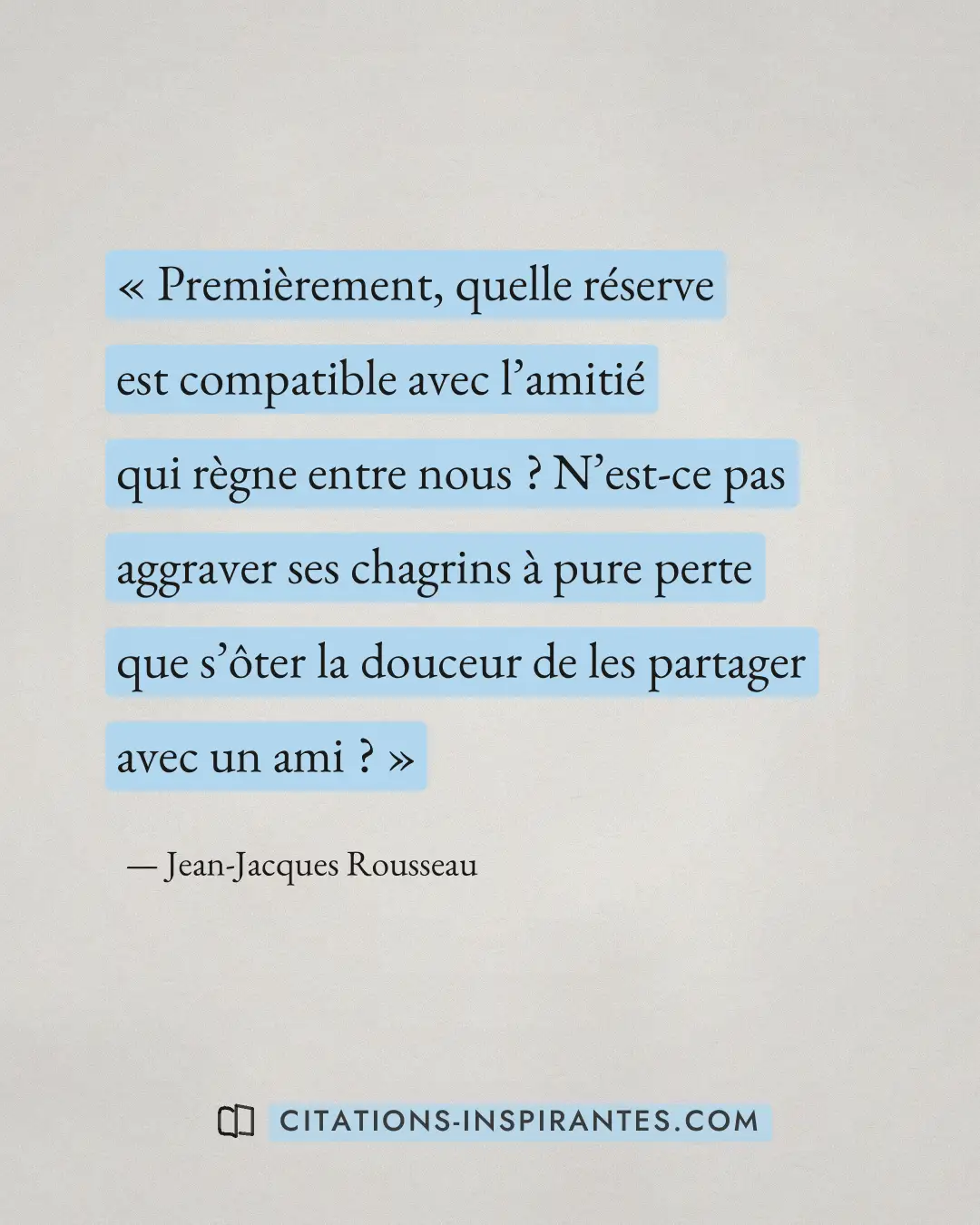 « Premièrement, quelle réserve est compatible avec l’amitié qui règne entre nous ? N’est-ce pas aggraver ses cha... » — Jean-Jacques Rousseau
