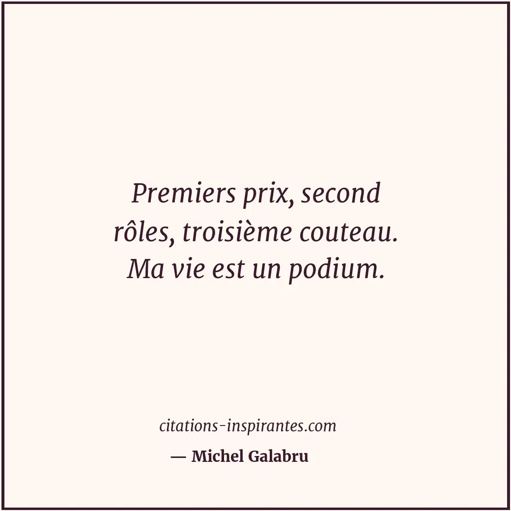 Premiers prix, second rôles, troisième couteau. Ma vie est un podium. Citation de Michel Galabru