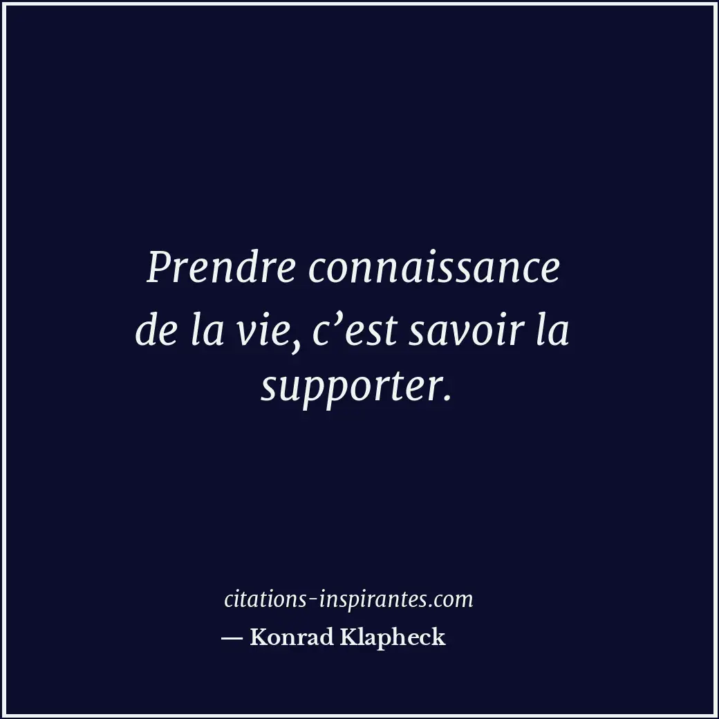 Prendre connaissance de la vie, c’est savoir la supporter. Citation de Konrad Klapheck
