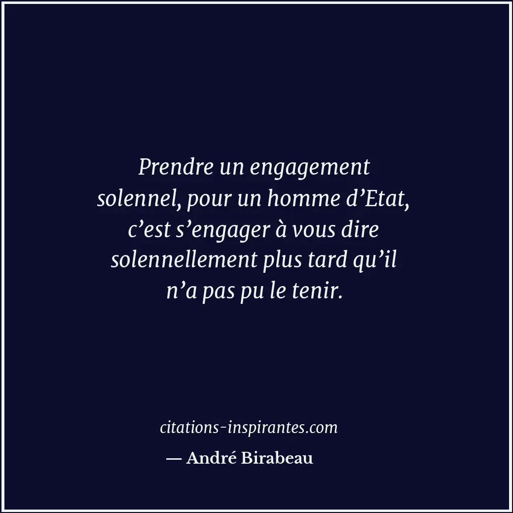 Prendre un engagement solennel, pour un homme d’Etat, c’est s’engager à vous dir... Citation de André Birabeau