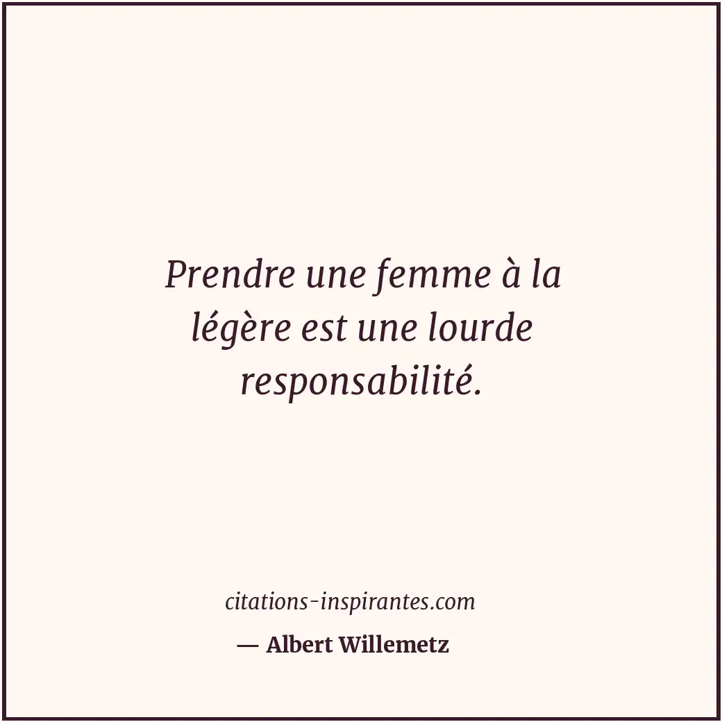 Prendre une femme à la légère est une lourde responsabilité. Citation de Albert Willemetz