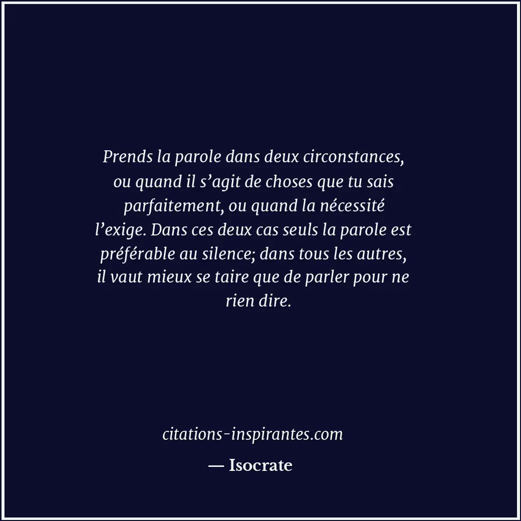 Prends la parole dans deux circonstances, ou quand il s’agit de choses que tu sa... Citation de Isocrate
