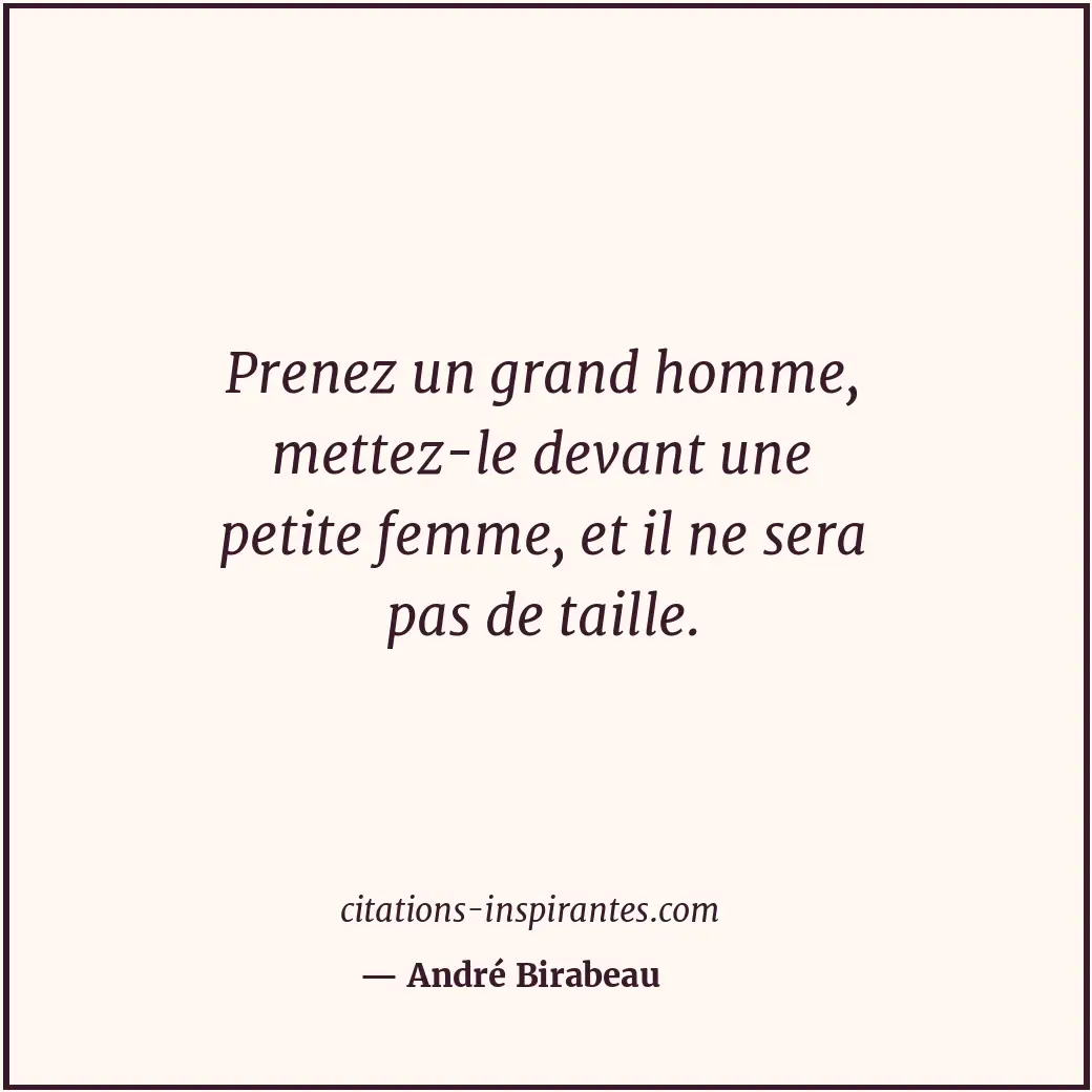 Prenez un grand homme, mettez-le devant une petite femme, et il ne sera pas de t... Citation de André Birabeau