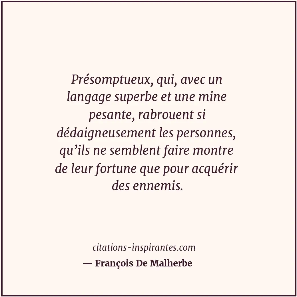 Présomptueux, qui, avec un langage superbe et une mine pesante, rabrouent si déd... Citation de François De Malherbe