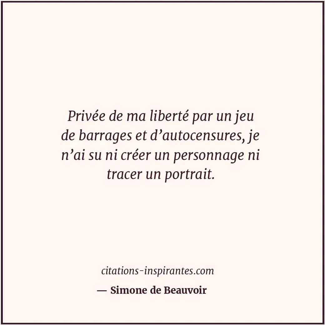 Privée de ma liberté par un jeu de barrages et d’autocensures, je n’ai su ni cré... Citation de Simone de Beauvoir