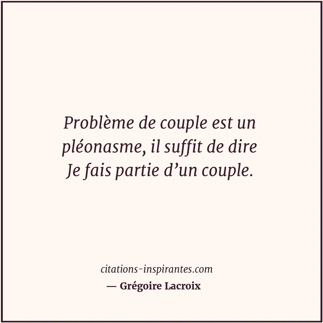 Problème de couple est un pléonasme, il suffit de dire Je fais partie d’un coupl... Citation de Grégoire Lacroix