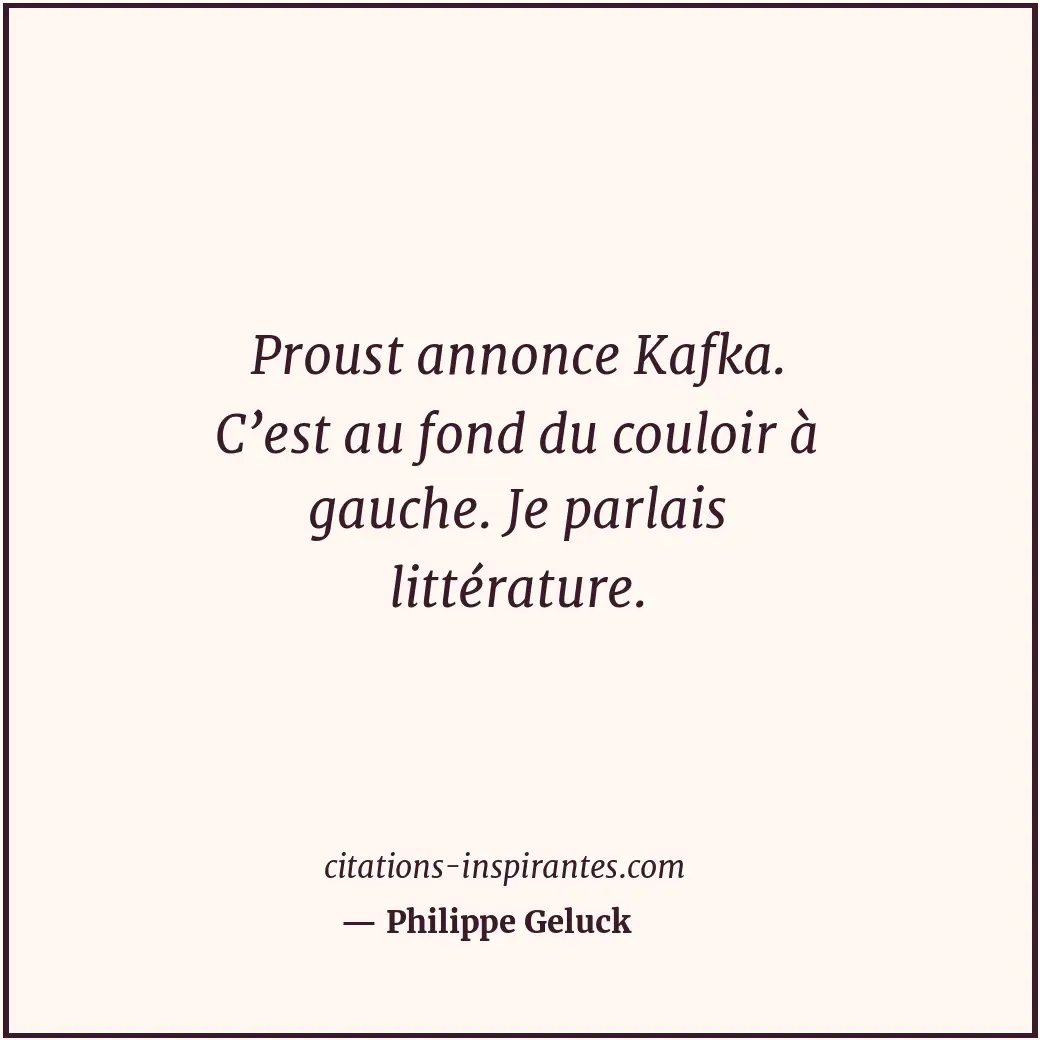 Proust annonce Kafka. C’est au fond du couloir à gauche. Je parlais littérature. Citation de Philippe Geluck