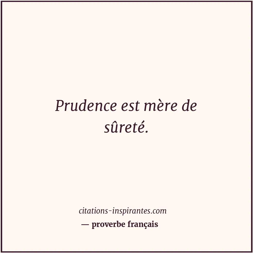 Prudence est mère de sûreté. Citation de proverbe français