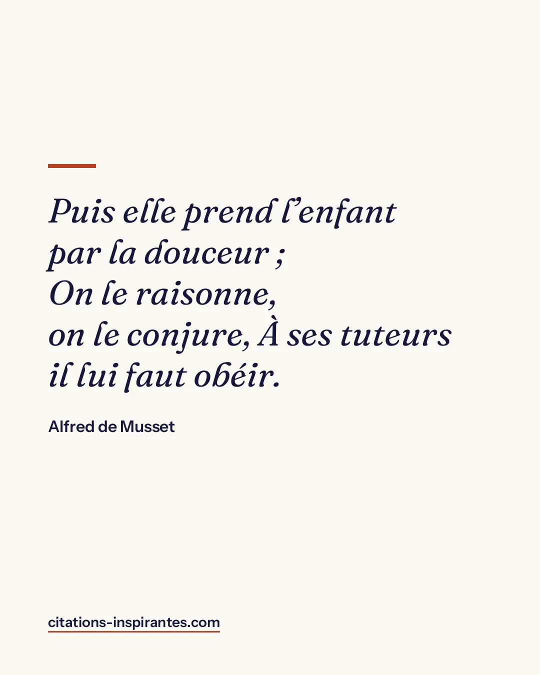 « ﻿Puis elle prend l’enfant par la douceur ; ﻿On le raisonne, on le conjure, ﻿À ses tuteurs il lui faut obéir. » — Alfred de Musset