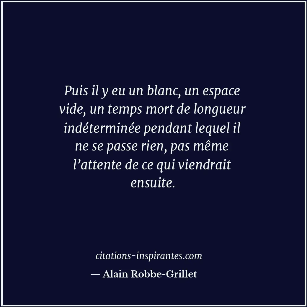 Puis il y eu un blanc, un espace vide, un temps mort de longueur indéterminée pe... Citation de Alain Robbe-Grillet