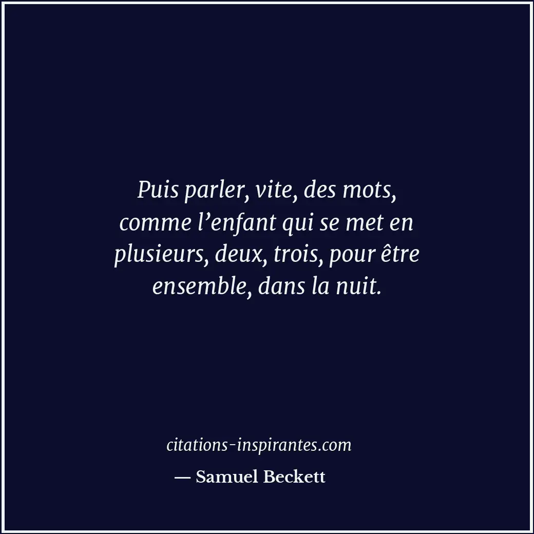 Puis parler, vite, des mots, comme l’enfant qui se met en plusieurs, deux, trois... Citation de Samuel Beckett