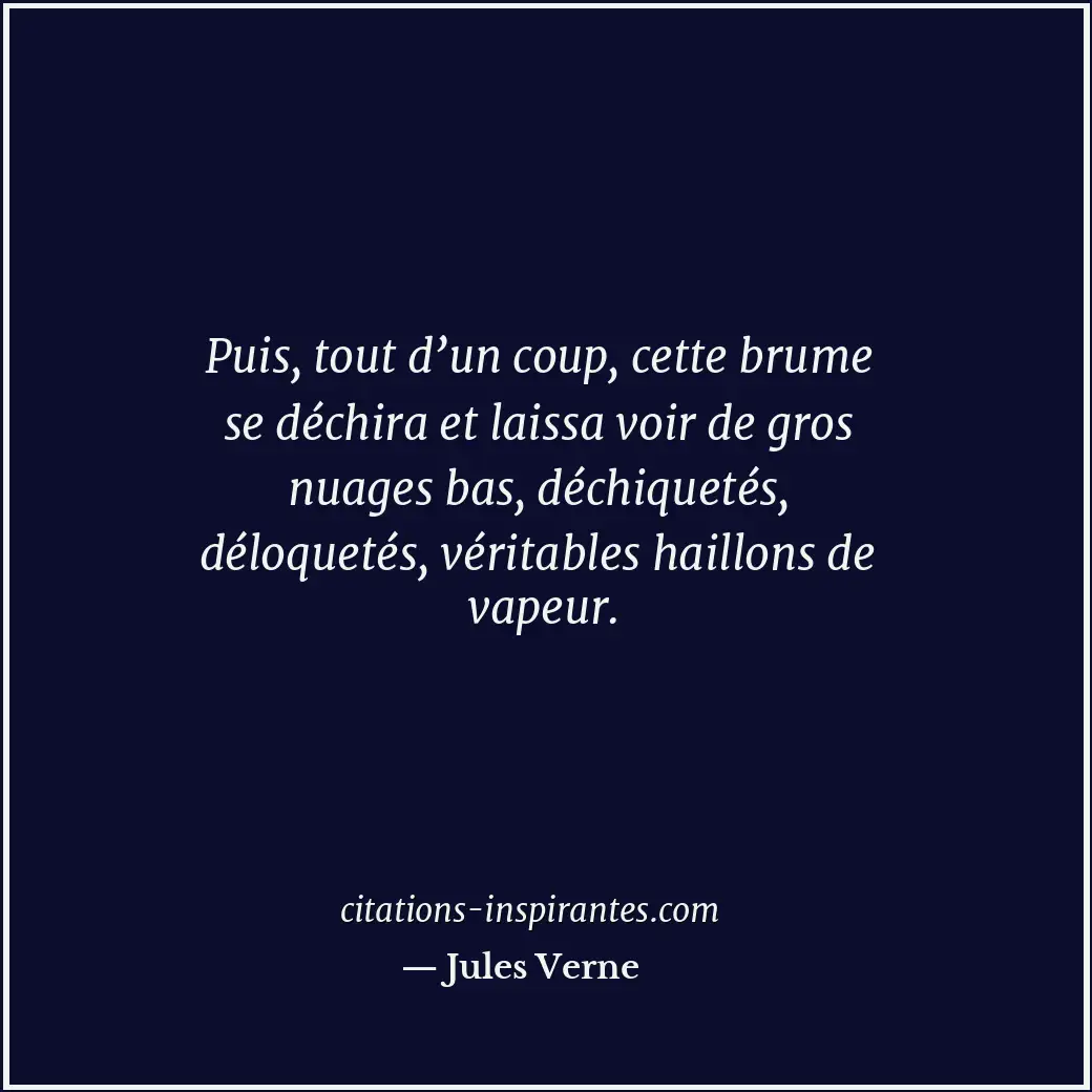 Puis, tout d’un coup, cette brume se déchira et laissa voir de gros nuages bas,... Citation de Jules Verne