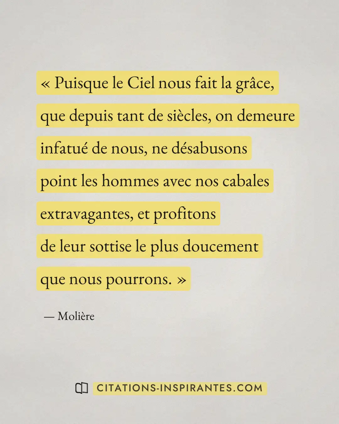 « Puisque le Ciel nous fait la grâce, que depuis tant de siècles, on demeure infatué de nous, ne désabusons poin... » — Molière