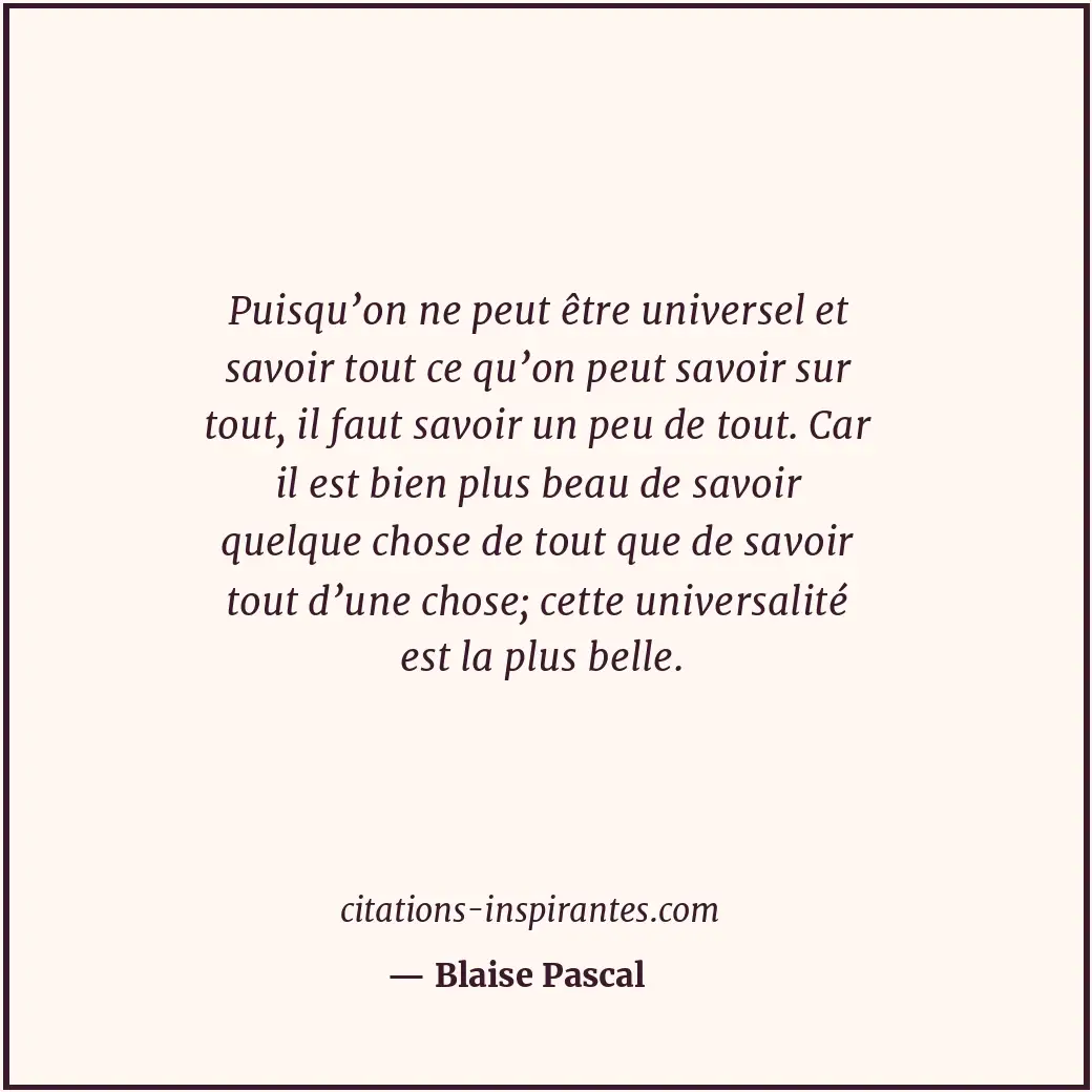 Puisqu’on ne peut être universel et savoir tout ce qu’on peut savoir sur tout, i... Citation de Blaise Pascal