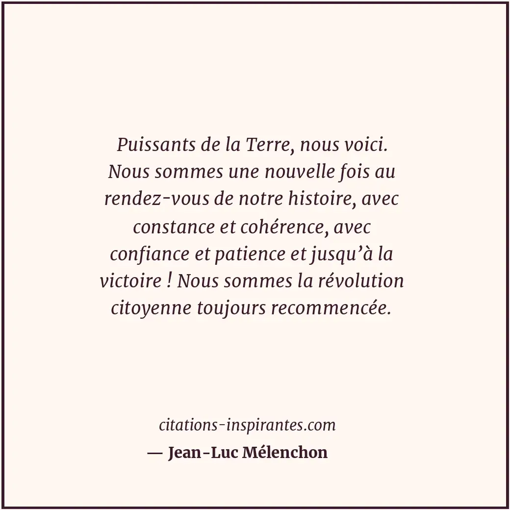 Puissants de la Terre, nous voici. Nous sommes une nouvelle fois au rendez-vous... Citation de Jean-Luc Mélenchon