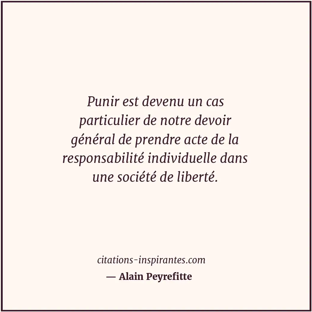 Punir est devenu un cas particulier de notre devoir général de prendre acte de l... Citation de Alain Peyrefitte