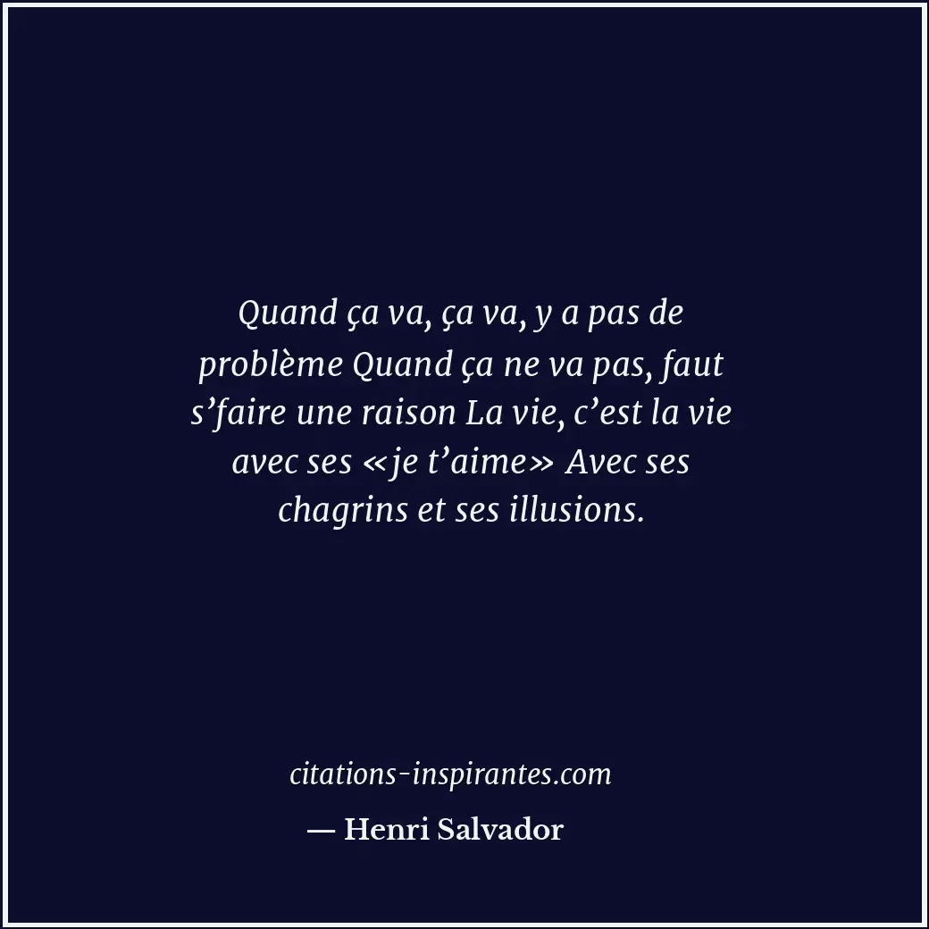 Quand ça va, ça va, y a pas de problème Quand ça ne va pas, faut s’faire une rai... Citation de Henri Salvador