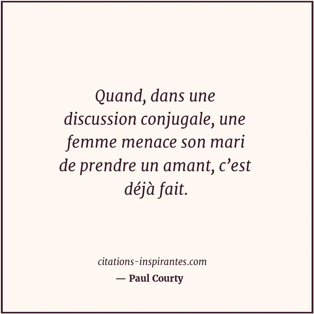 Quand, dans une discussion conjugale, une femme menace son mari de prendre un am... Citation de Paul Courty