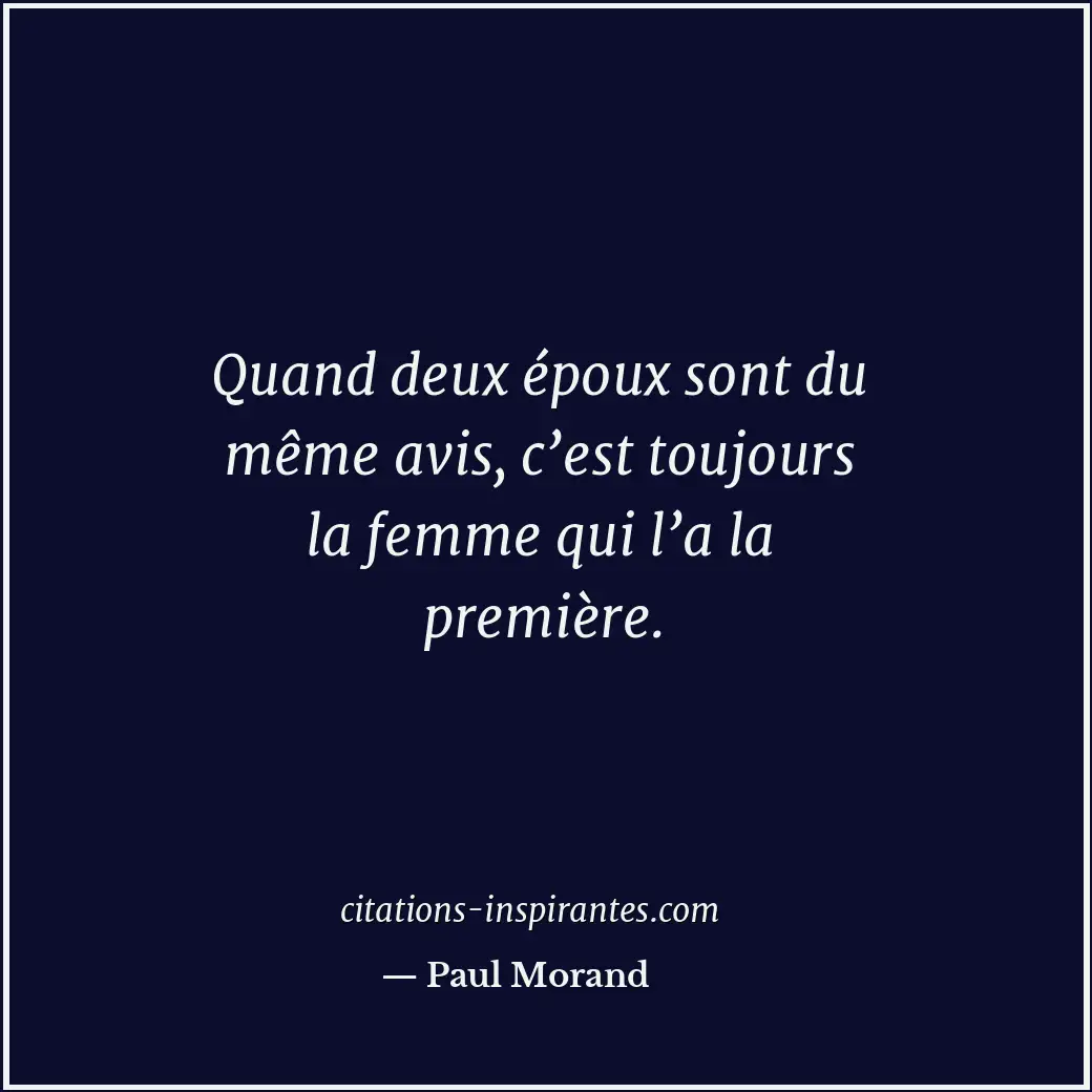 Quand deux époux sont du même avis, c’est toujours la femme qui l’a la première. Citation de Paul Morand
