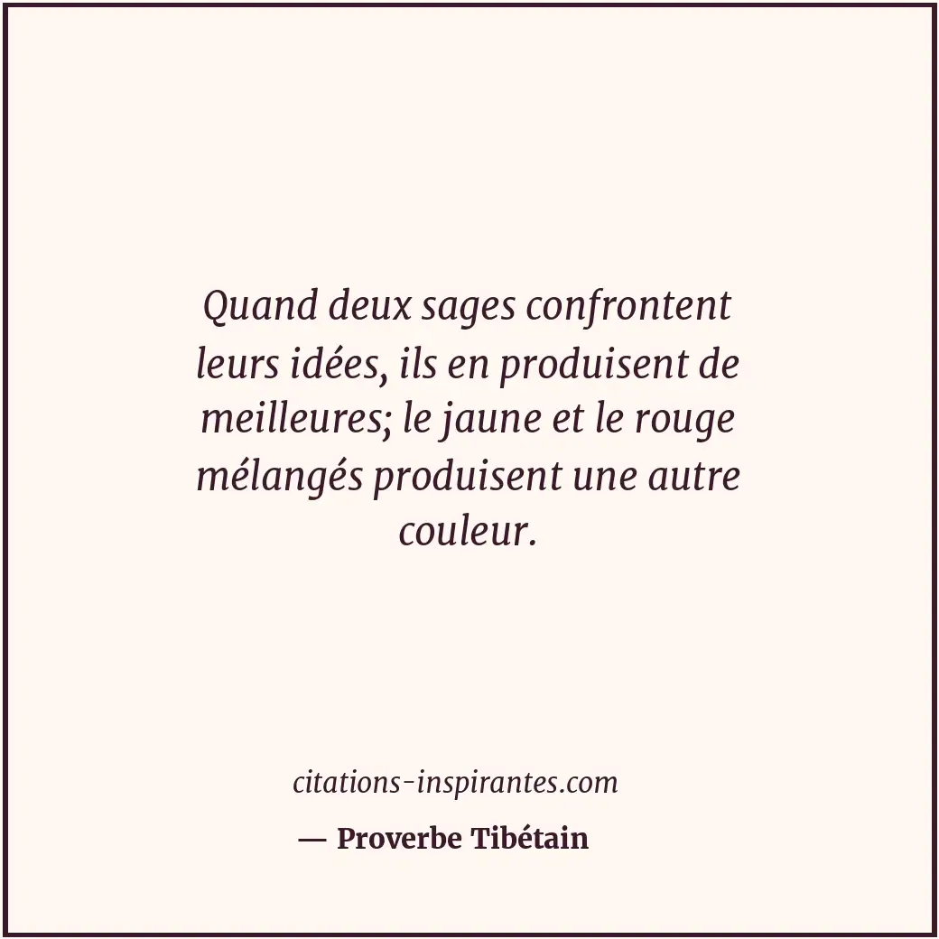 Quand deux sages confrontent leurs idées, ils en produisent de meilleures; le ja... Citation de Proverbe Tibétain