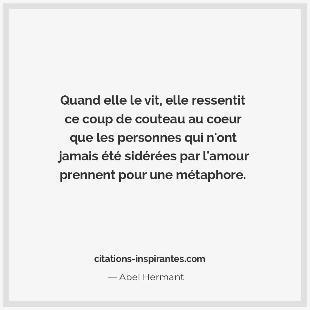 Quand elle le vit, elle ressentit ce coup de couteau au coeur que les personnes... Citation de Abel Hermant