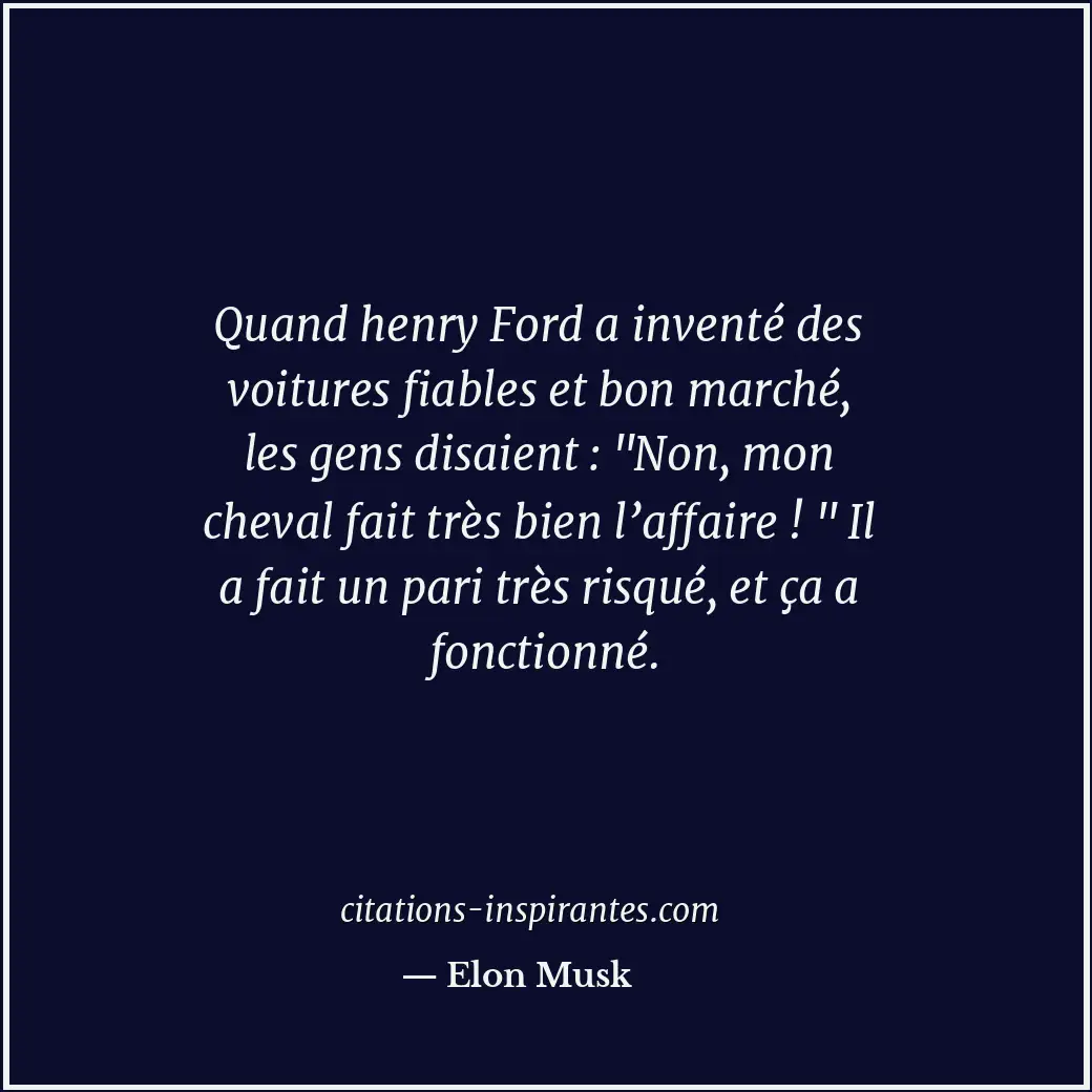 Quand henry Ford a inventé des voitures fiables et bon marché, les gens disaient... Citation de Elon Musk
