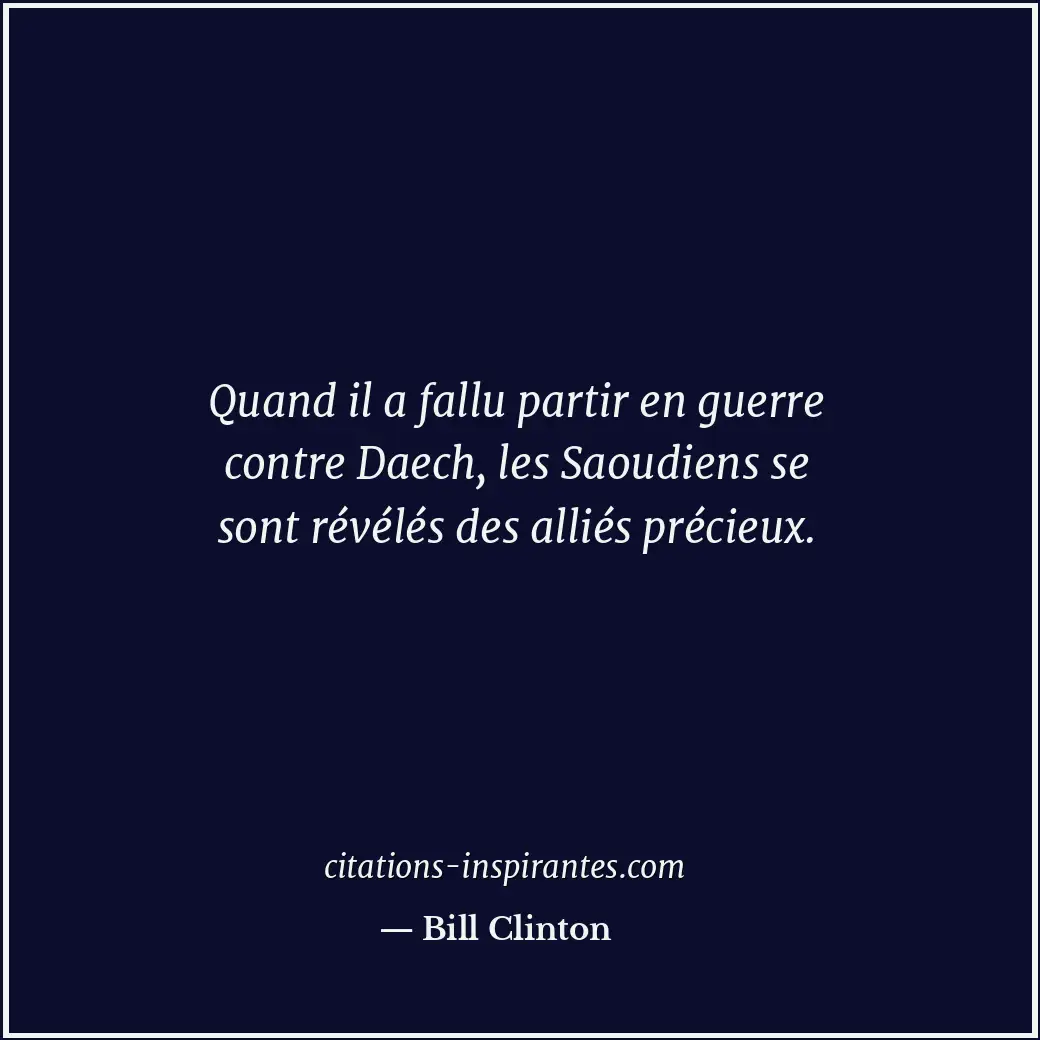 Quand il a fallu partir en guerre contre Daech, les Saoudiens se sont révélés de... Citation de Bill Clinton