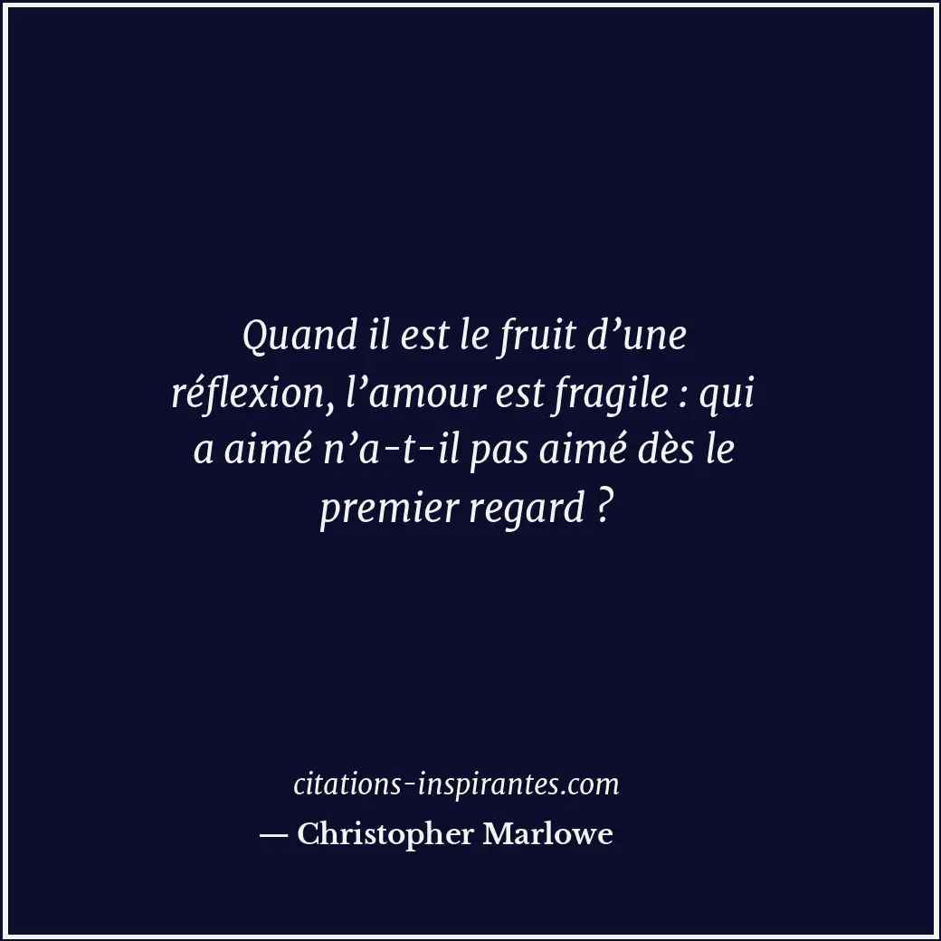 Quand il est le fruit d’une réflexion, l’amour est fragile : qui a aimé n’a-t-il... Citation de Christopher Marlowe