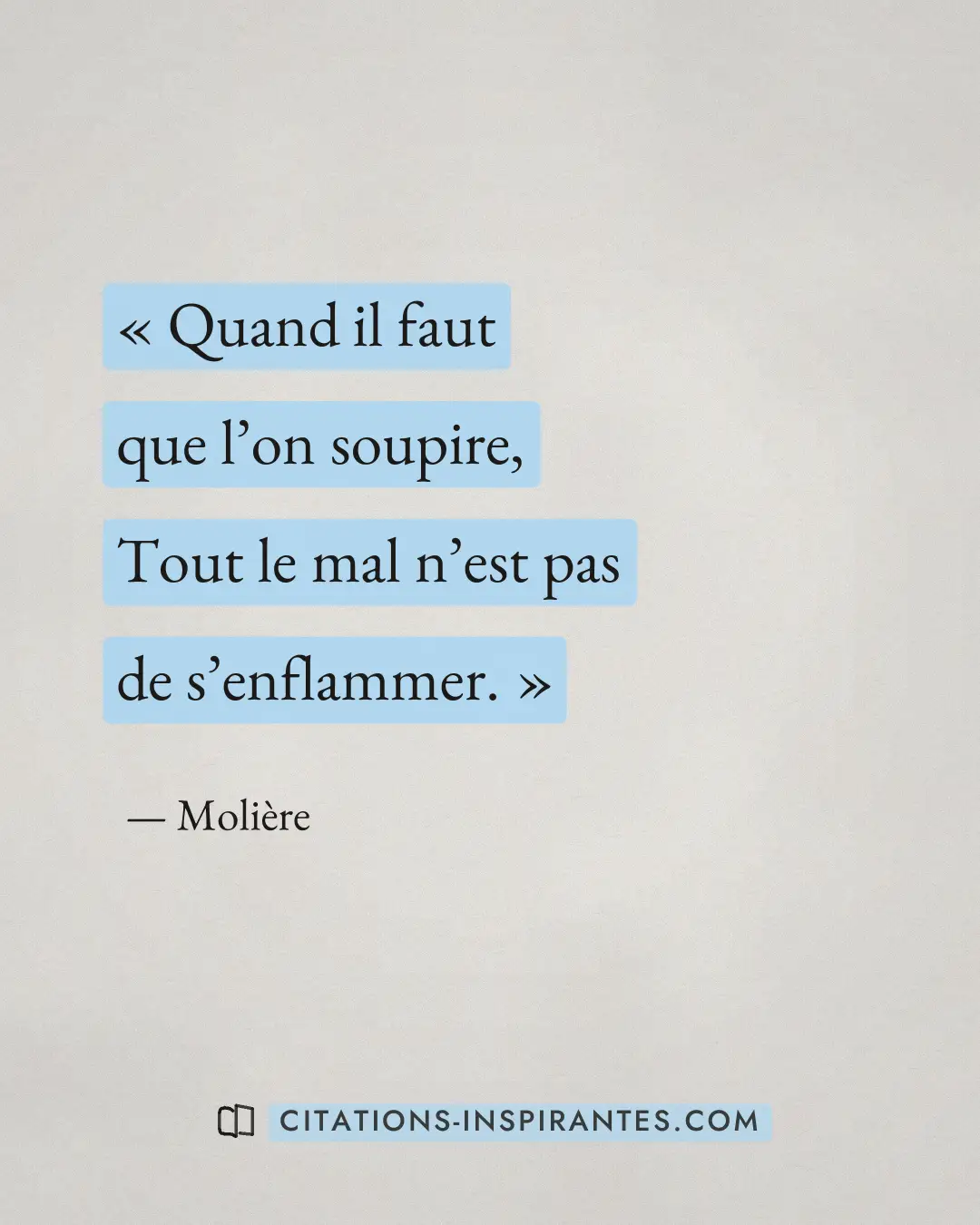 « Quand il faut que l’on soupire, - Tout le mal n’est pas de s’enflammer. » — Molière