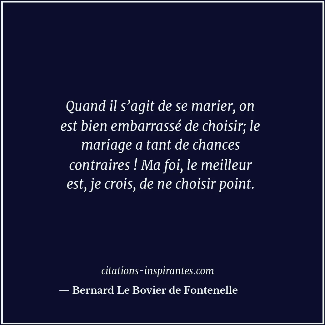 Quand il s’agit de se marier, on est bien embarrassé de choisir; le mariage a ta... Citation de Bernard Le Bovier de Fontenelle