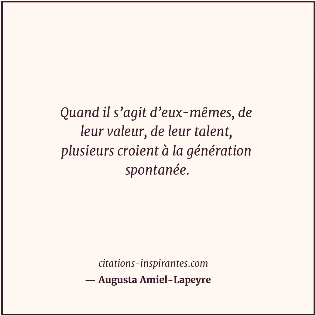 Quand il s’agit d’eux-mêmes, de leur valeur, de leur talent, plusieurs croient à... Citation de Augusta Amiel-Lapeyre