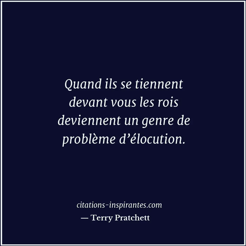 Quand ils se tiennent devant vous les rois deviennent un genre de problème d’élo... Citation de Terry Pratchett