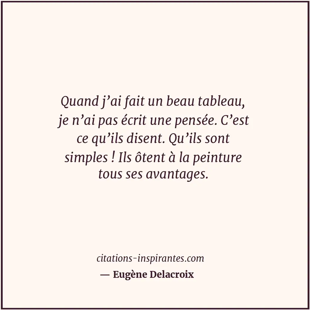 Quand j’ai fait un beau tableau, je n’ai pas écrit une pensée. C’est ce qu’ils d... Citation de Eugène Delacroix