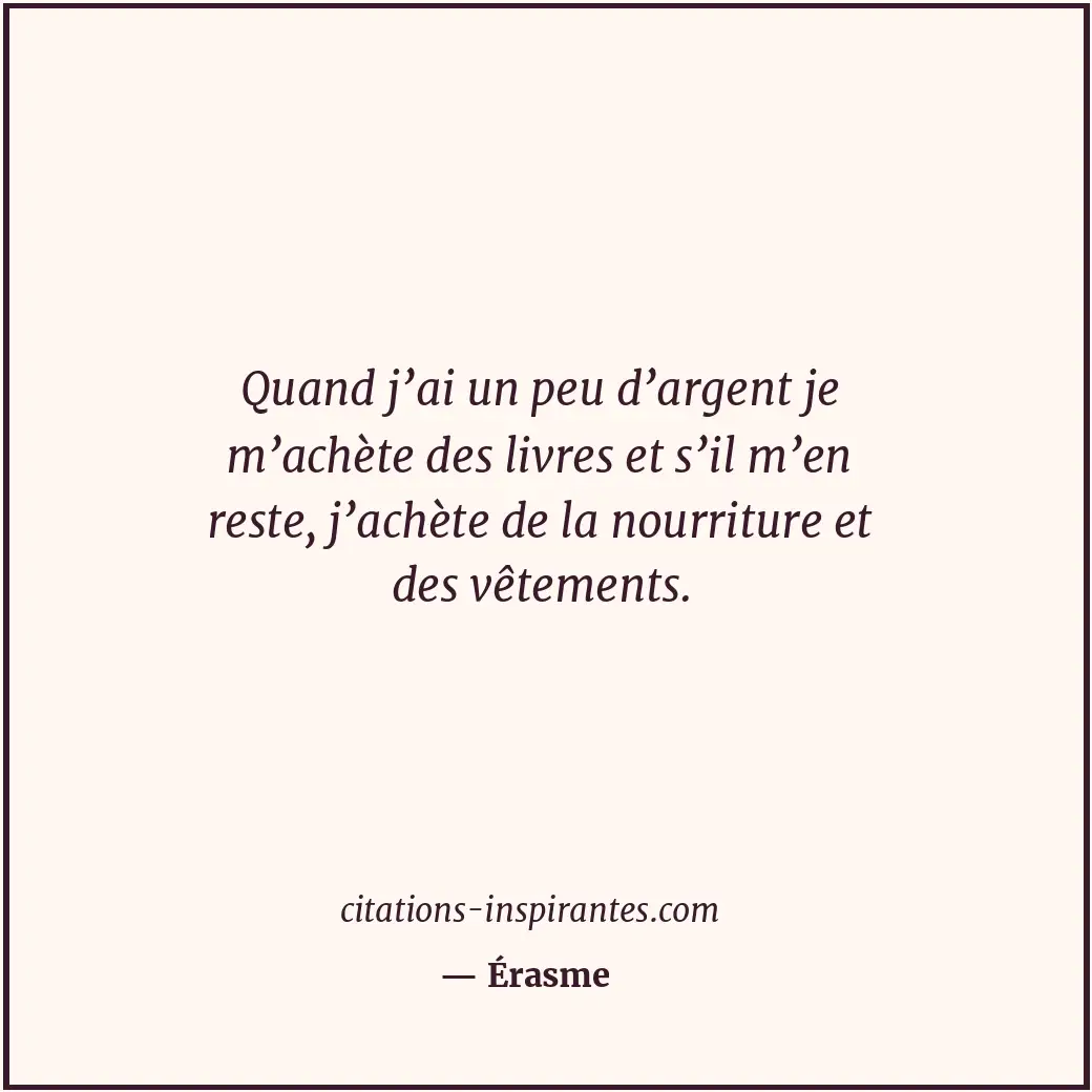 Quand j’ai un peu d’argent je m’achète des livres et s’il m’en reste, j’achète d... Citation de Érasme