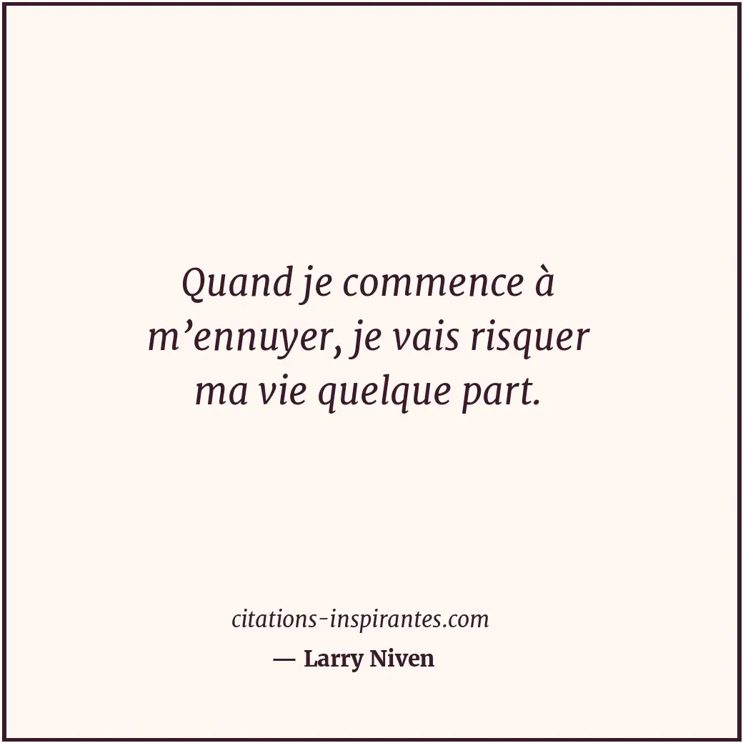 Quand je commence à m’ennuyer, je vais risquer ma vie quelque part. Citation de Larry Niven