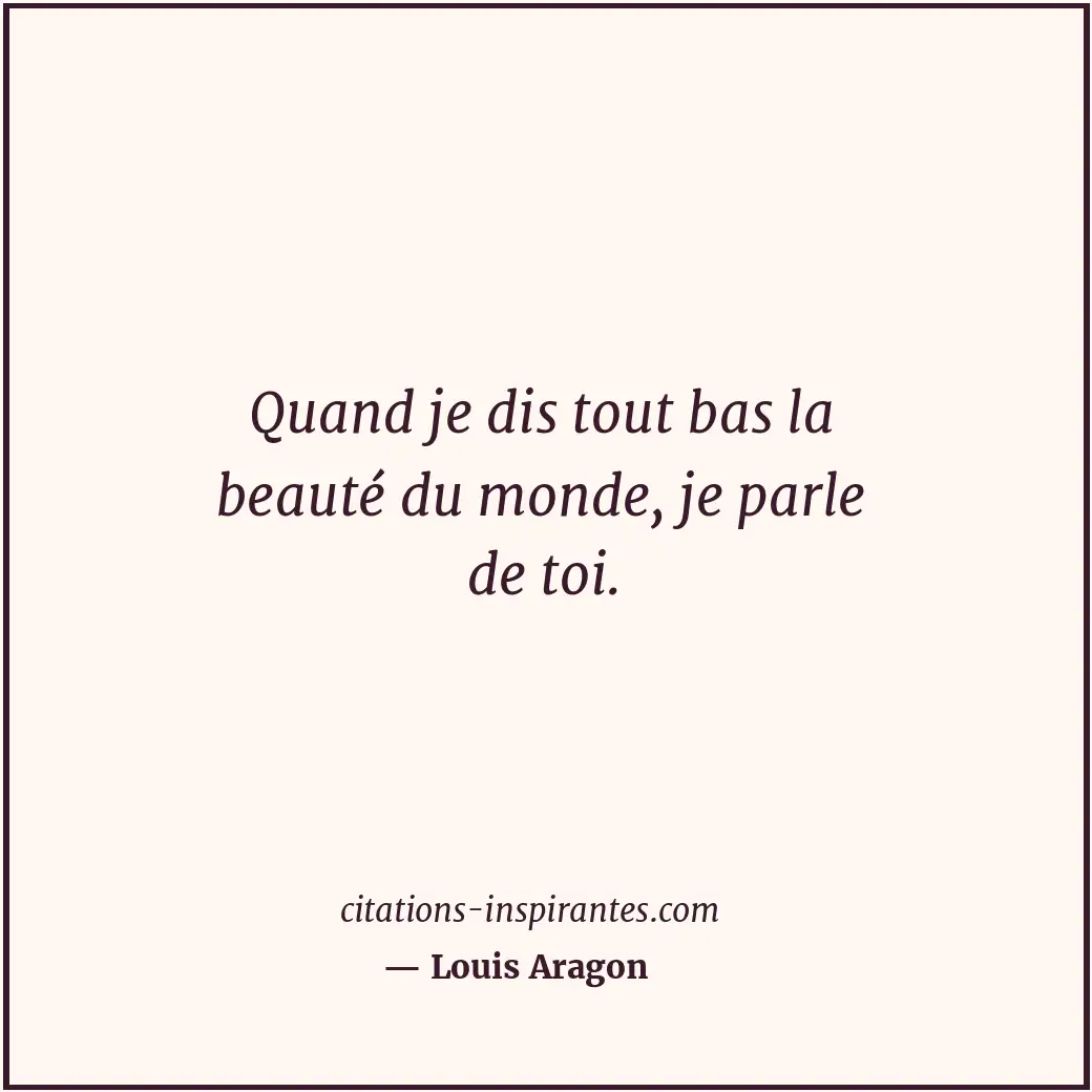 Quand je dis tout bas la beauté du monde, je parle de toi. Citation de Louis Aragon