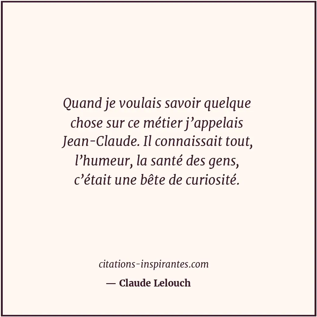 Quand je voulais savoir quelque chose sur ce métier j’appelais Jean-Claude. Il c... Citation de Claude Lelouch