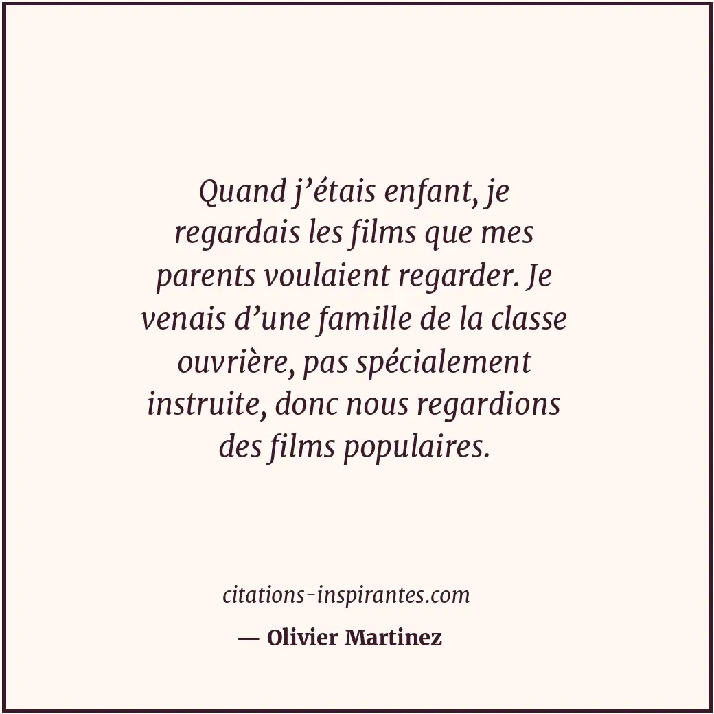 Quand j’étais enfant, je regardais les films que mes parents voulaient regarder.... Citation de Olivier Martinez