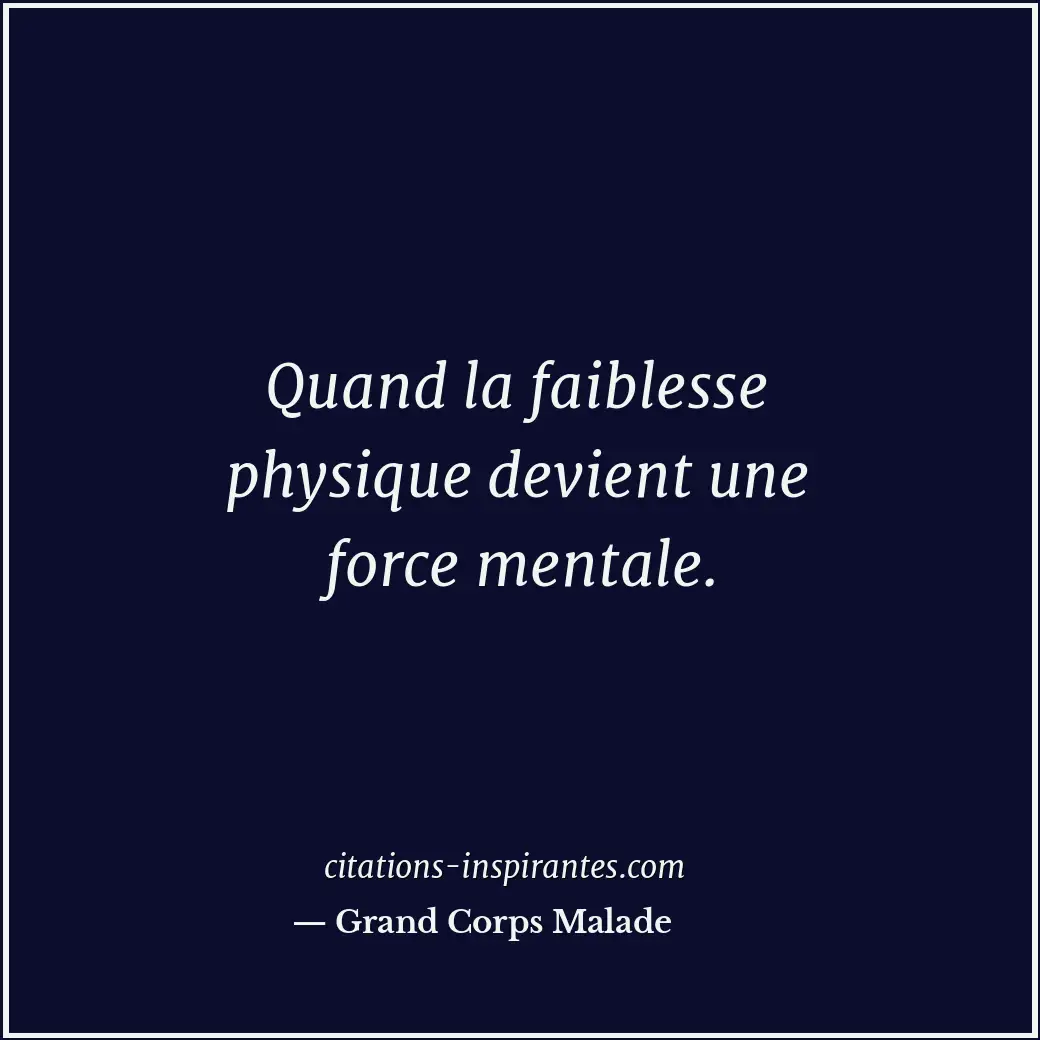 Quand la faiblesse physique devient une force mentale. Citation de Grand Corps Malade
