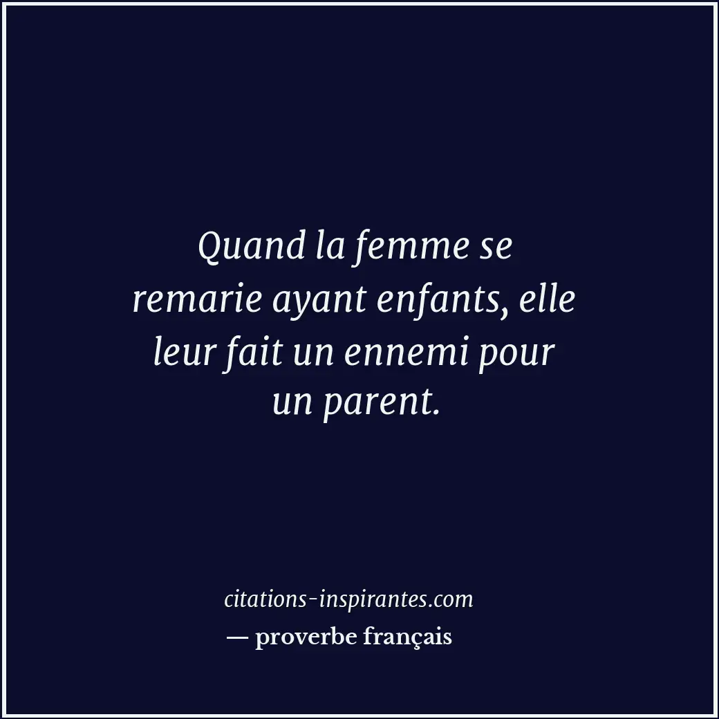 Quand la femme se remarie ayant enfants, elle leur fait un ennemi pour un parent... Citation de proverbe français