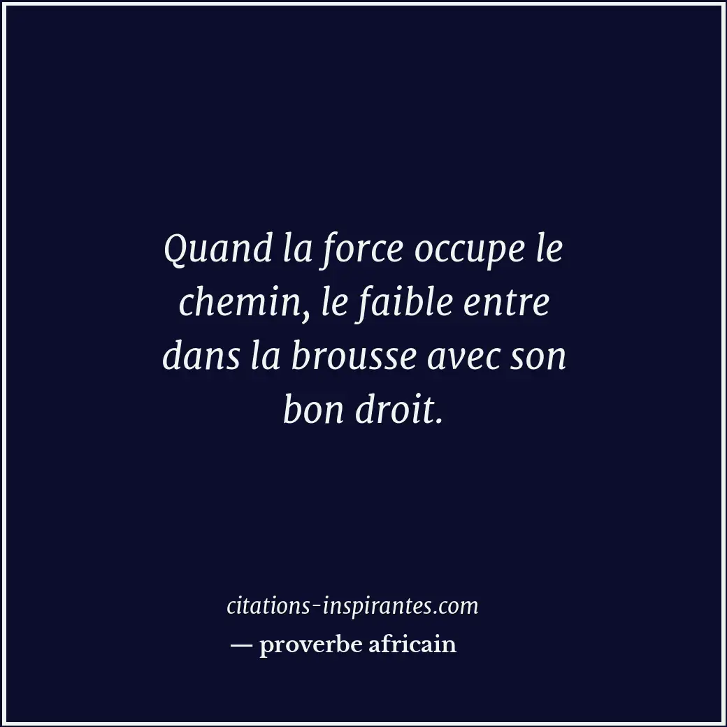 Quand la force occupe le chemin, le faible entre dans la brousse avec son bon dr... Citation de proverbe africain