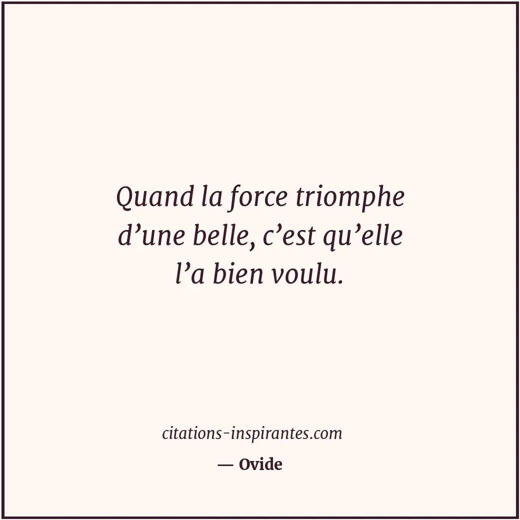 Quand la force triomphe d’une belle, c’est qu’elle l’a bien voulu. Citation de Ovide