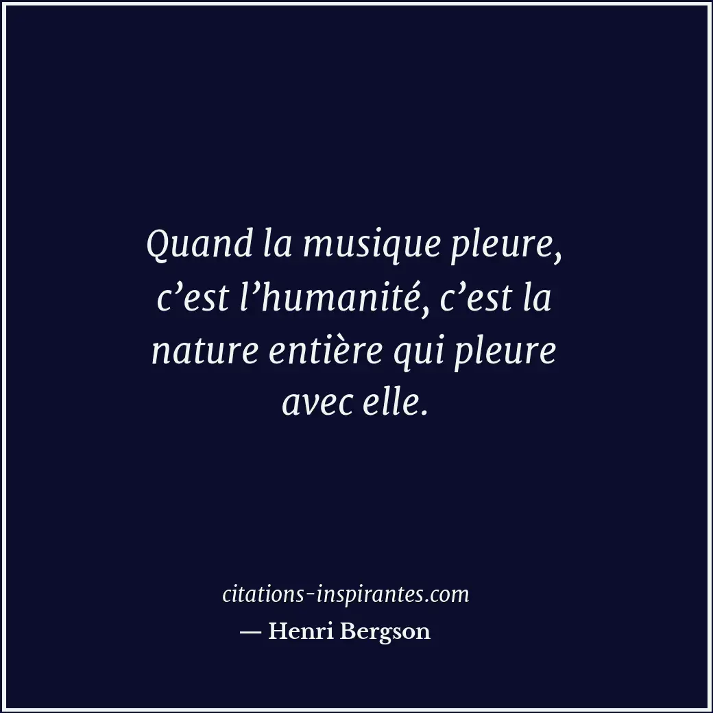 Quand la musique pleure, c’est l’humanité, c’est la nature entière qui pleure av... Citation de Henri Bergson