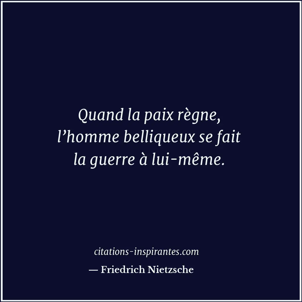 Quand la paix règne, l’homme belliqueux se fait la guerre à lui-même. Citation de Friedrich Nietzsche