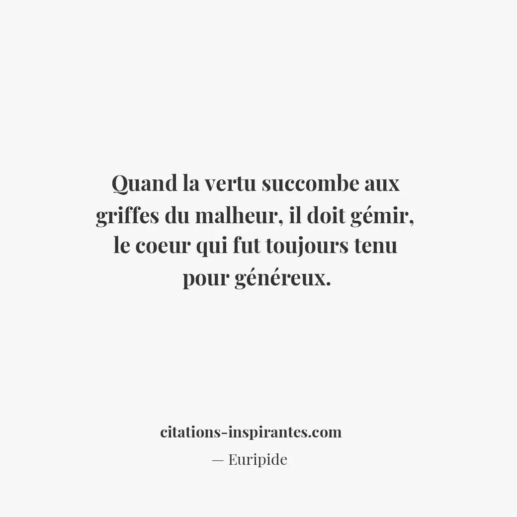 Quand la vertu succombe aux griffes du malheur, il doit gémir, le coeur qui fut... Citation de Euripide