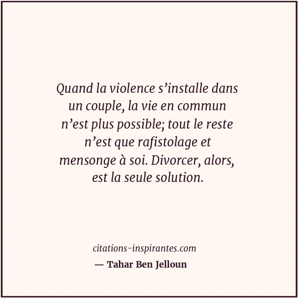 Quand la violence s’installe dans un couple, la vie en commun n’est plus possibl... Citation de Tahar Ben Jelloun