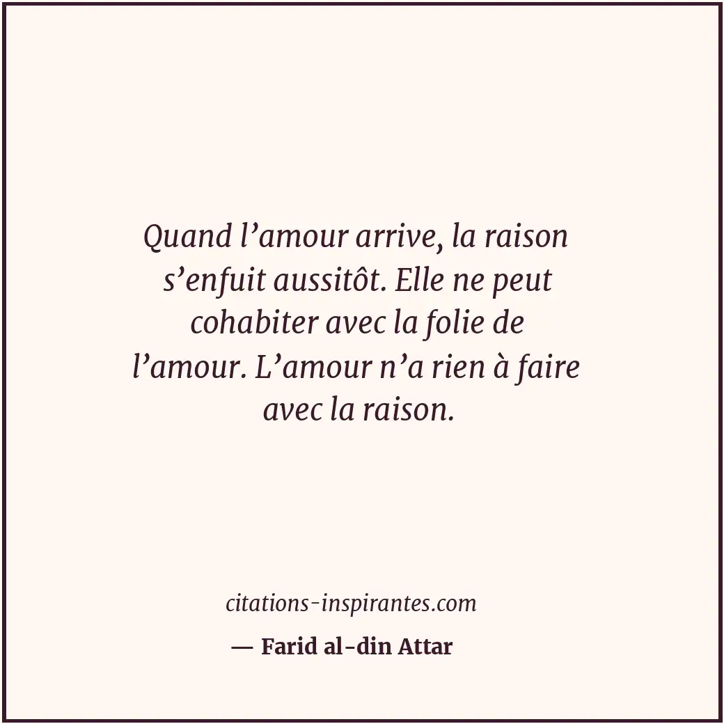 Quand l’amour arrive, la raison s’enfuit aussitôt. Elle ne peut cohabiter avec l... Citation de Farid al-din Attar