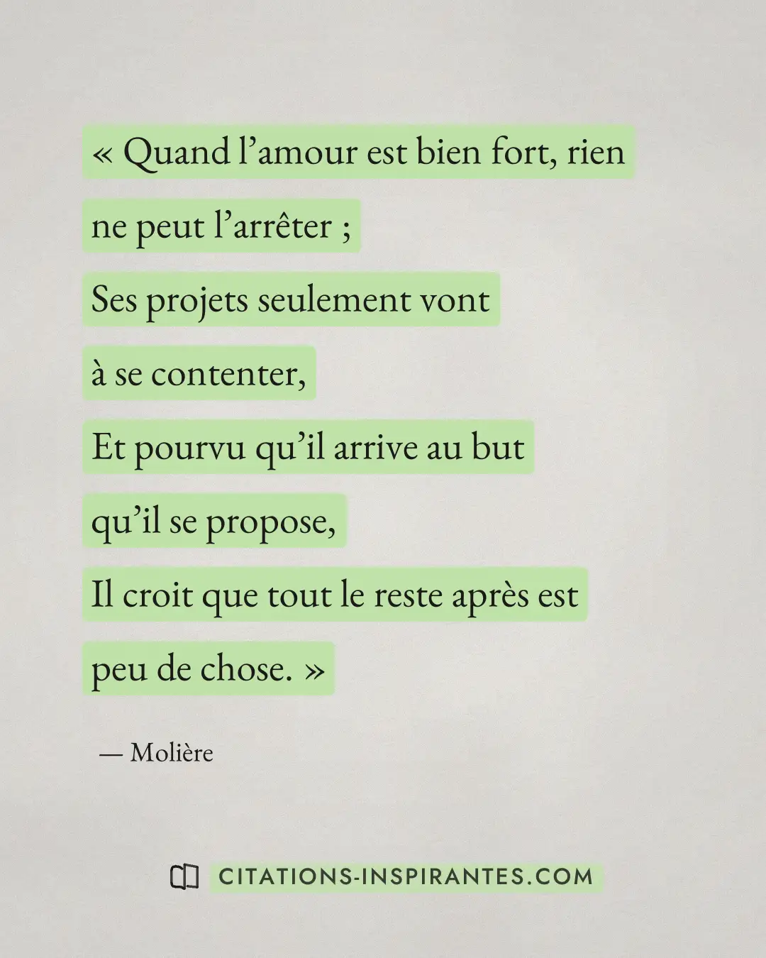 « Quand l’amour est bien fort, rien ne peut l’arrêter ; - Ses projets seulement vont à se contenter, - Et pourvu... » — Molière
